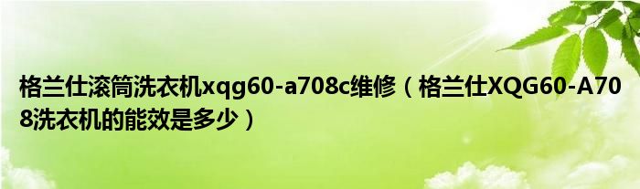 博乐体育格兰仕滚筒洗衣机xqg60-a708c维修（格兰仕XQG60-A708洗衣机的能效是众少）(图1)